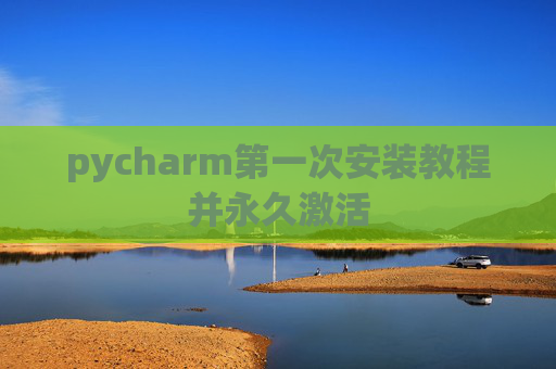 pycharm第一次安装教程并永久激活